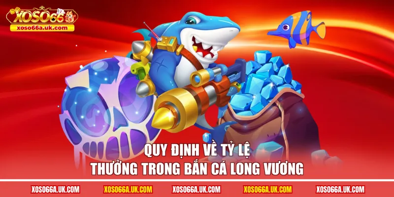 Quy định về tỷ lệ thưởng trong bắn cá long vương