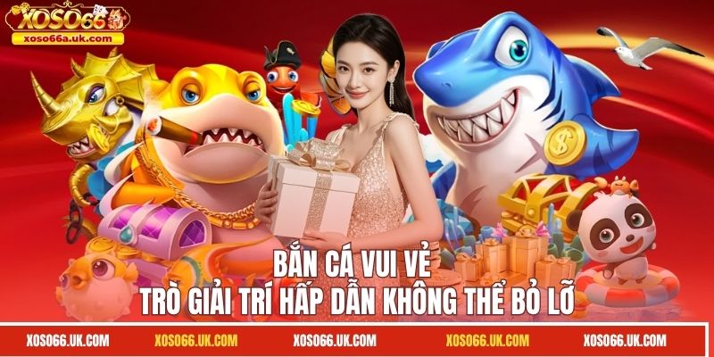 Bắn Cá Vui Vẻ - Trò Giải Trí Hấp Dẫn Không Thể Bỏ Lỡ