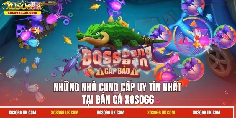 Những nhà cung cấp uy tín nhất tại bắn cá XOSO66
